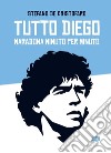 Tutto Diego. Maradona minuto per minuto libro