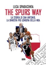 The Spurs Way. La storia di San Antonio, la dinastia più longeva della NBA libro