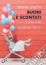 Buoni e scontati. Come fare la spesa gratis libro