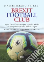 Brexit Football Club. Regno Unito-Unione europea: la partita politica e le sue ripercussioni sulla Premier League libro