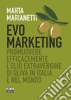 Evo marketing. Promuovere efficacemente l'olio extravergine di oliva in Italia e nel mondo libro