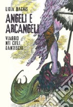 Angeli e arcangeli. Viaggio nei cieli danteschi. Ediz. illustrata libro