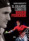 Il grande libro di Roger Federer libro di Borgatti Remo