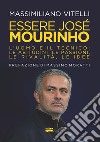 Essere Jose Mourinho. L'uomo e il tecnico: le abitudini, le passioni, le rivalità, le idee libro di Vitelli Massimiliano