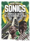 Sonics. L'epopea di Seattle nella storia dell'NBA libro di Torelli Davide