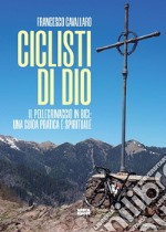 Ciclisti di Dio. Il pellegrinaggio in bici: una guida pratica e spirituale libro