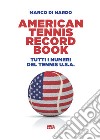 American tennis record book. Tutti i numeri del tennis U.S.A. libro di Di Nardo Marco