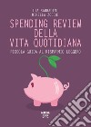 Spending review della vita quotidiana. Piccola guida al risparmio leggero libro