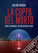 La coppa del morto. Storia di un Mondiale che non dovrebbe esistere libro