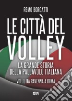 Le città del volley. La grande storia della pallavolo italiana. Vol. 1: Da Ravenna a Roma libro