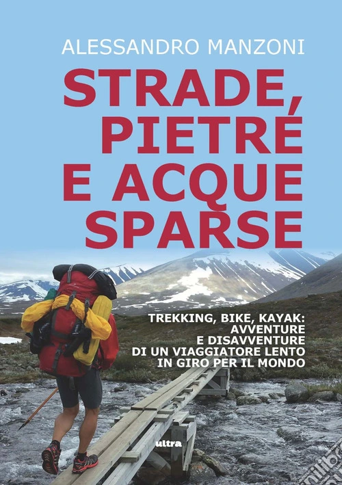 Strade, pietre e acque sparse. Trekking, bike, kayak: avventure di un viaggiatore lento in giro per il mondo