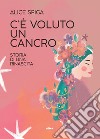 C'è voluto un cancro. Storia di una rinascita libro