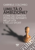 Umiltà o ambizione? Come gli opposti possono ispirarti nella vita e nello sport libro