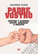 Padre vostro. Genitori e campioni: rifiuti, ambizioni e dinastie libro