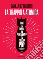 La trappola atomica. Come la bomba ha contaminato la cultura pop libro