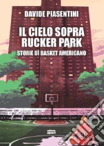 Il cielo sopra Rucker Park. Storie di basket americano libro