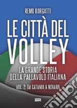 Le città del volley. La grande storia della pallavolo italiana. Vol. 2: Da Catania a Novara libro