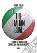 The italian goal. Le vittorie italiane in Europa come nessuno le ha mai raccontate