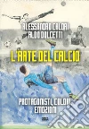 L'arte del calcio. Protagonisti, colori, emozioni libro