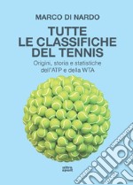 Tutte le classifiche del tennis. Origini, storia e statistiche dell'ATP e della WTA libro