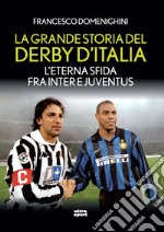 La grande storia del derby d'Italia. L'eterna sfida fra Inter e Juventus