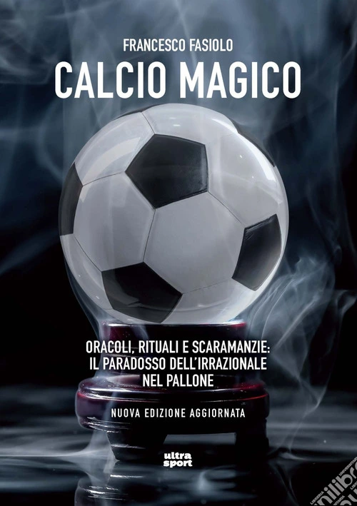 Calcio magico. Oracoli, rituali e scaramanzie: il paradosso dell'irrazionale nel pallone. Nuova ediz.