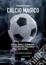 Calcio magico. Oracoli, rituali e scaramanzie: il paradosso dell'irrazionale nel pallone. Nuova ediz.