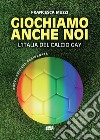 Giochiamo anche noi. L'Italia del calcio gay. Nuova ediz. libro