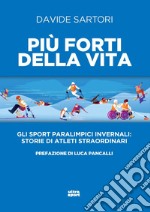 Più forti della vita. Gli sport paralimpici invernali: storie di atleti straordinari libro