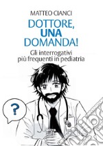 Dottore, una domanda! Gli interrogativi più frequenti in pediatria libro