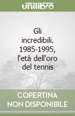 Gli incredibili. 1985-1995, l'età dell'oro del tennis libro