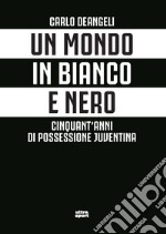 Un mondo in bianco e nero. Cinquant'anni di possessione juventina libro