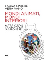 Mondi animati, mondi interiori. Altre visioni: l'animazione giapponese libro