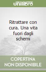 Ritrattare con cura. Una vita fuori dagli schemi libro