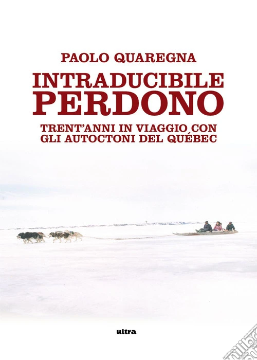 Intraducibile perdono. Trent'anni in viaggio con gli autoctoni del Québec