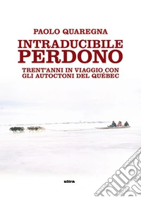 Intraducibile perdono. Trent'anni in viaggio con gli autoctoni del Québec libro