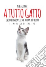 A tutto gatto. Ciò che devi sapere sul tuo amico felino: il manuale definitivo libro