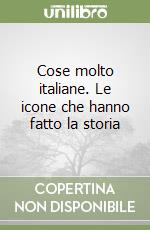 Cose molto italiane. Le icone che hanno fatto la storia libro