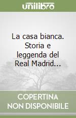 La casa bianca. Storia e leggenda del Real Madrid... libro