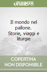 Il mondo nel pallone. Storie, viaggi e liturgie libro