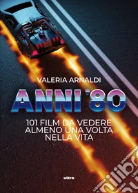 Anni '80. 101 film da vedere almeno una volta nella vita libro