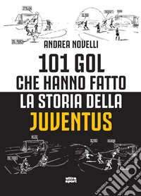 101 gol che hanno fatto la storia della Juventus libro