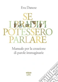 Se i bradipi potessero parlare. Manuale per la creazione di parole immaginarie libro