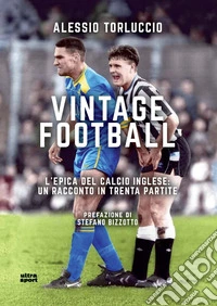 Vintage Football. L'epica del calcio inglese: un racconto in trenta partite libro