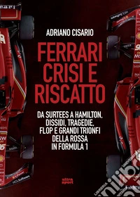 Ferrari crisi e riscatto. Da Surtees a Hamilton, dissidi, tragedie, flop e grandi trionfi della Rossa in Formula 1 libro