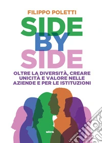 Side by side. Oltre la diversità, creare unicità e valore nelle aziende e per le istituzioni libro