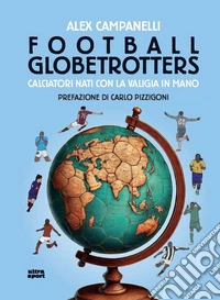 Football globetrotters. Calciatori nati con la valigia libro