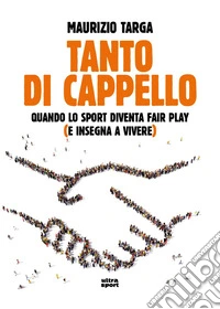 Tanto di cappello. Quando lo sport diventa fair play (e insegna a vivere) libro
