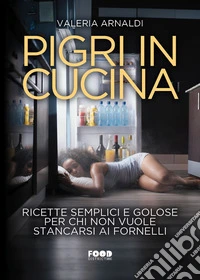 Pigri in cucina. Ricette semplici e golose per chi non vuole stancarsi ai fornelli libro