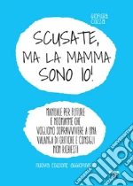Scusate, ma la mamma sono io! Manuale per future e neomamme che vogliono sopravvivere a una valanga di critiche e consigli non richiesti libro